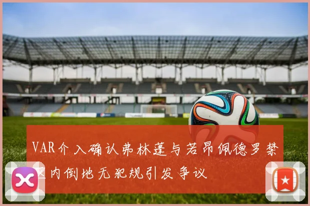 VAR介入确认弗林蓬与若昂佩德罗禁区内倒地无犯规引发争议