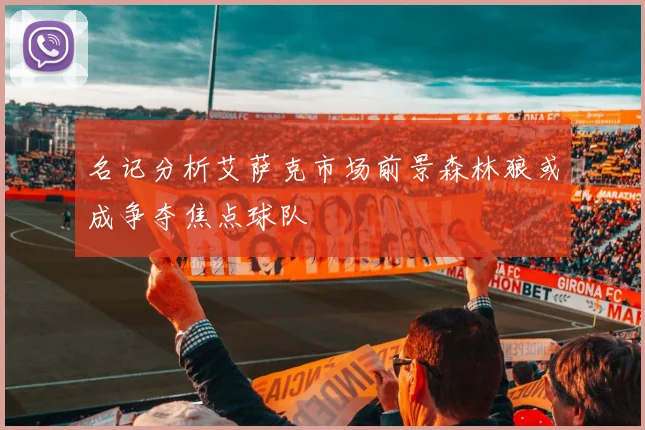 名记分析艾萨克市场前景森林狼或成争夺焦点球队