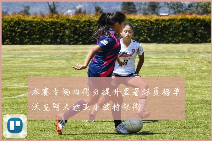 本赛季场均得分提升显著球员榜单沃克阿夫迪亚小波特领衔