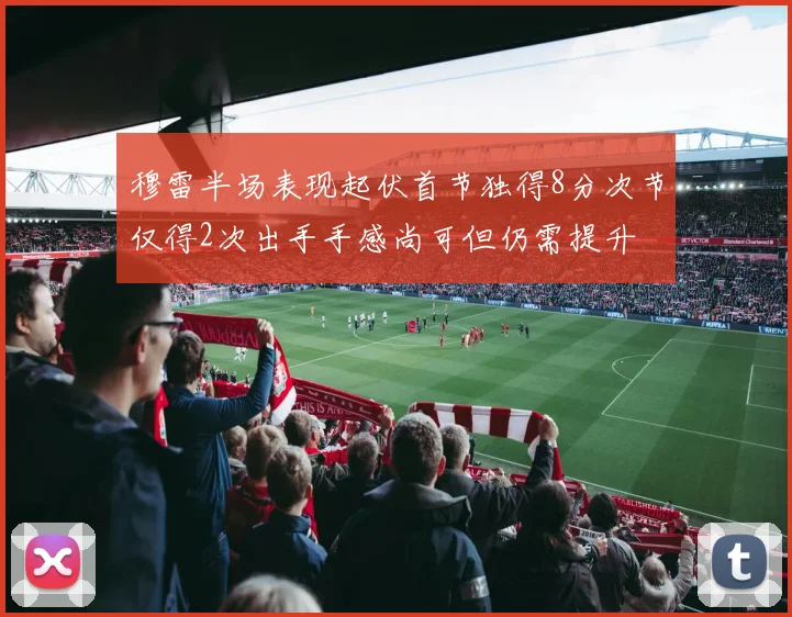 穆雷半场表现起伏首节独得8分次节仅得2次出手手感尚可但仍需提升