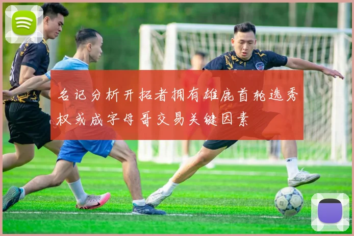 名记分析开拓者拥有雄鹿首轮选秀权或成字母哥交易关键因素